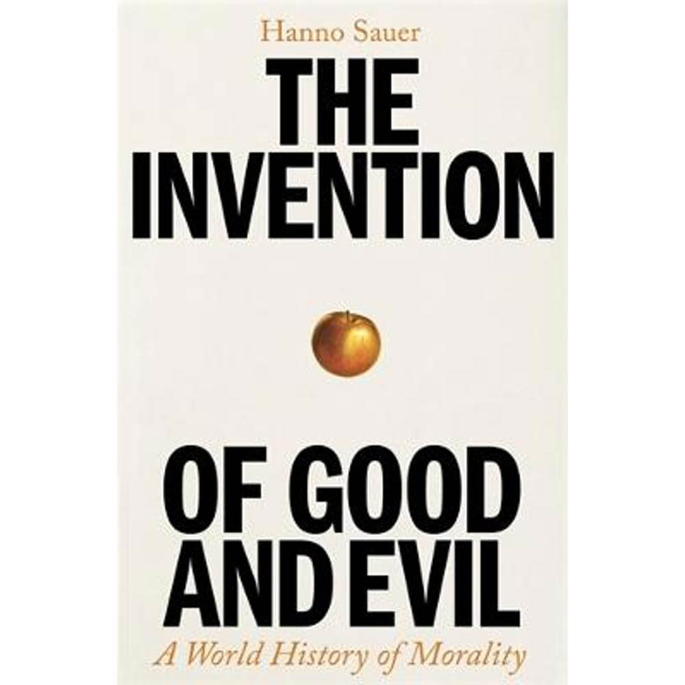 The Invention of Good and Evil: A World History of Morality (Hardback) - Hanno Sauer